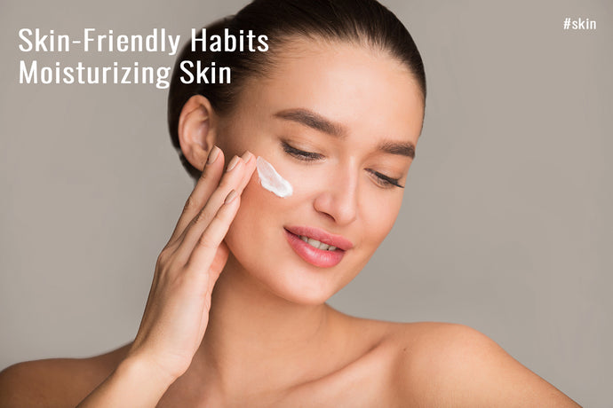 Skin-Friendly Habits: Moisturizing Skin