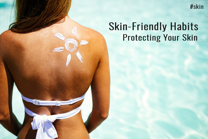 Skin-Friendly Habits: Protecting Your Skin